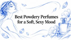 Best Powdery Perfumes for a Soft, Sexy Mood